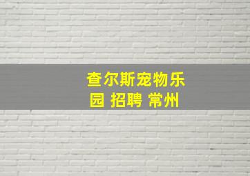 查尔斯宠物乐园 招聘 常州